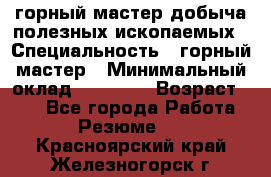 горный мастер добыча полезных ископаемых › Специальность ­ горный мастер › Минимальный оклад ­ 70 000 › Возраст ­ 33 - Все города Работа » Резюме   . Красноярский край,Железногорск г.